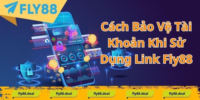 Cách Bảo Vệ Tài Khoản Khi Sử Dụng Link Fly88